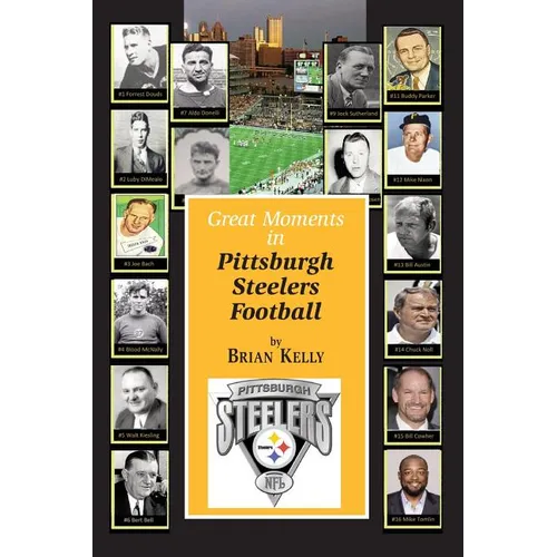 Great Moments in Pittsburgh Steelers Football: From the very beginning of football right through to the Mike Tomlin era.
