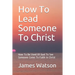 How To Lead Someone To Christ: How To Be Used Of God To See Someone Come To Faith in Christ