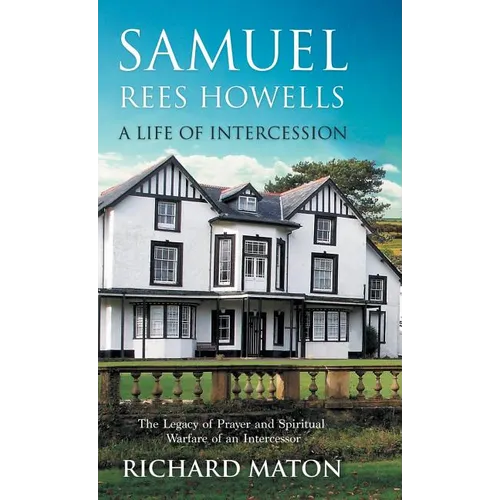 Samuel Rees Howells, a Life of Intercession: The Legacy of Prayer and Spiritual Warfare of an Intercessor