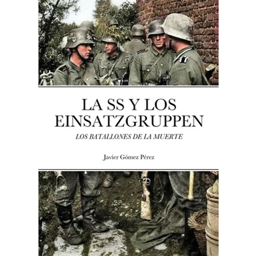 La SS Y Los Einsatzgruppen: Los Batallones de la Muerte