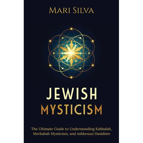 Jewish Mysticism: The Ultimate Guide to Understanding Kabbalah, Merkabah Mysticism, and Ashkenazi Hasidism