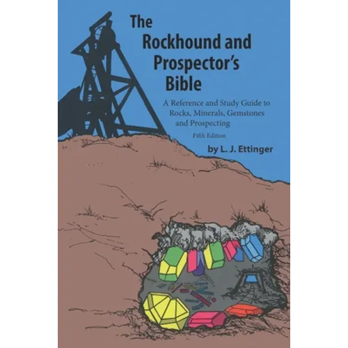 Rockhound and Prospector's Bible: A Reference and Study Guide to Rocks, Minerals, Gemstones and Prospecting