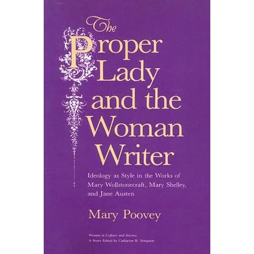The Proper Lady and the Woman Writer: Ideology as Style in the Works of Mary Wollstonecraft, Mary Shelley, and Jane Austen