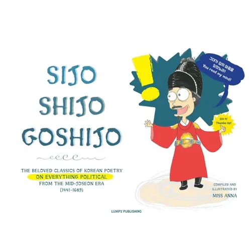 Sijo Shijo Goshijo: The Beloved Classics of Korean Poetry on Everything Political from the Mid-Joseon Era (1441 1689)
