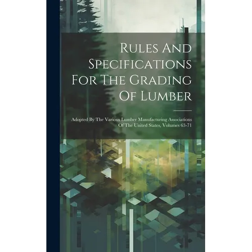 Rules And Specifications For The Grading Of Lumber: Adopted By The Various Lumber Manufacturing Associations Of The United States, Volumes 63-71