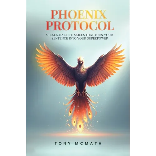 Phoenix Protocol: 5 Essential Life Skills That Turn Your Sentence Into Your Superpower