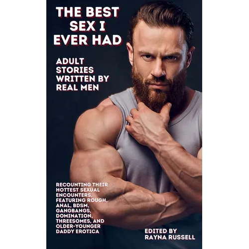 The Best Sex I Ever Had: Adult Stories Written by Real Men Recounting Their Hottest Sexual Encounters, Featuring Rough, Anal, BDSM, Gangbangs,