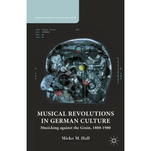 Musical Revolutions in German Culture: Musicking Against the Grain, 1800-1980
