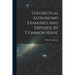 Theoretical Astronomy Examined And Exposed, By 'common Sense'