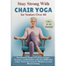 Stay Strong with Chair Yoga for Seniors Over 60: The Ultimate Guide to Feeling Younger, Stronger, and Healthier with Just 10 Minutes a Day - Home Exer