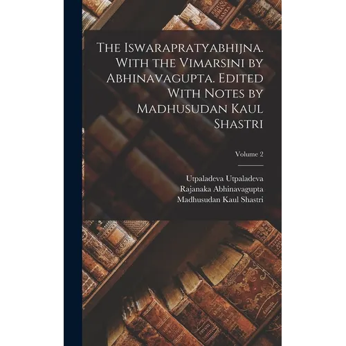The Iswarapratyabhijna. With the Vimarsini by Abhinavagupta. Edited With Notes by Madhusudan Kaul Shastri; Volume 2
