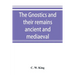 The Gnostics and their remains, ancient and mediaeval