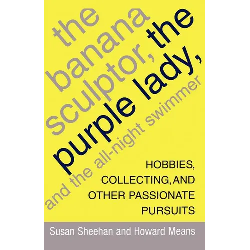 The Banana Sculptor, the Purple Lady, and the All-Night Swimmer: Hobbies, Collecting, and Other Passionate Pursuits