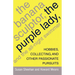The Banana Sculptor, the Purple Lady, and the All-Night Swimmer: Hobbies, Collecting, and Other Passionate Pursuits