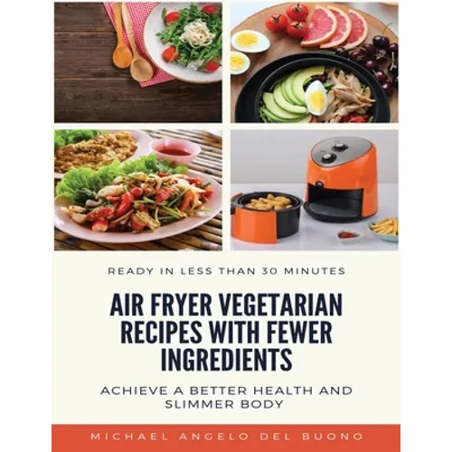 Air Fryer Vegetarian Recipes With Fewer Ingredients: Achieve a better health and slimmer body Ready in less than 30 minutes