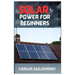 Solar Power for Beginners: A Beginner's Guide to Install and Maintain Solar Power