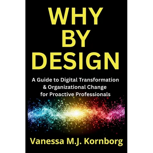 Why By Design: A Guide to Digital Transformation & Organizational Change for Proactive Professionals