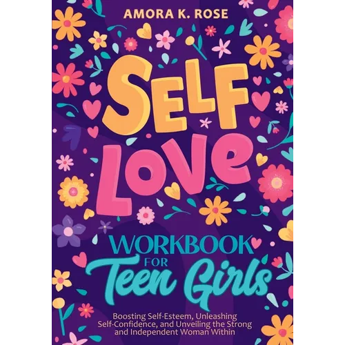 Self-Love Workbook for Teen Girls: Boosting Self-Esteem, Unleashing Self-Confidence, and Unveiling the Strong and Independent Woman Within