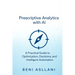 Prescriptive Analytics with AI: A Practical Guide to Optimization, Decisions, and Intelligent Automation