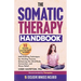 The Somatic Therapy Handbook: Self-Soothing Techniques for Healing Trauma, Enhancing the Mind-Body Connection, and Stress Relief