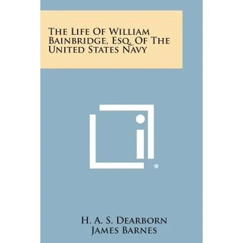 The Life of William Bainbridge, Esq. of the United States Navy