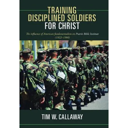 Training Disciplined Soldiers for Christ: The Influence of American Fundamentalism on Prairie Bible Institute (1922-1980)