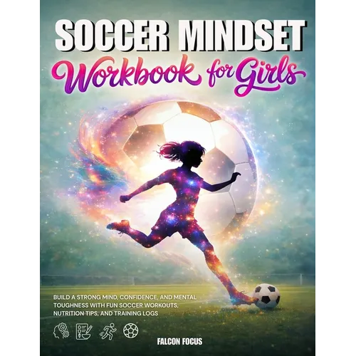 Soccer Mindset Workbook for Girls - Build Confidence, Mental Toughness, and a Strong Mind with Fun Soccer Workouts, Nutrition Tips, and Training Logs