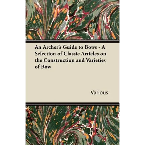 An Archer's Guide to Bows - A Selection of Classic Articles on the Construction and Varieties of Bow