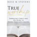True Worship: Embracing Christ and His Word to Fulfill Your Life's Calling