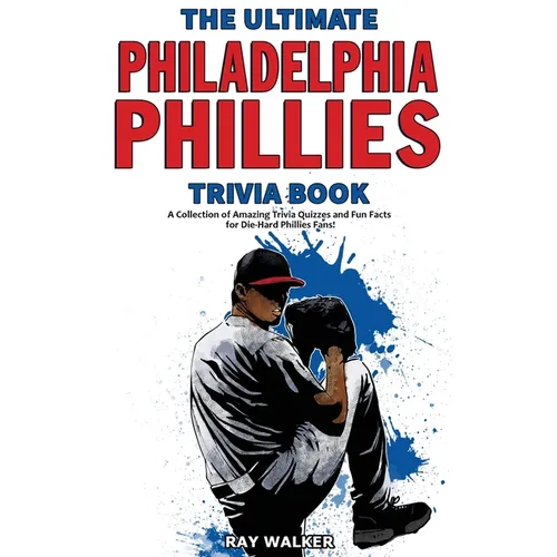 The Ultimate Philadelphia Phillies Trivia Book: A Collection of Amazing Trivia Quizzes and Fun Facts for Die-Hard Phillies Fans!