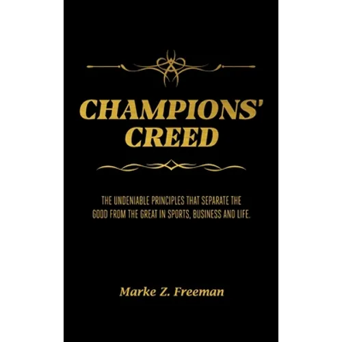 CHAMPIONS' Creed: The Undeniable Principles That Separate the Good From the Great in Sports, Business and Life.