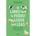 El Libro Que Tu Perro Quiere Que Leas: Una Guía Para Conocer, Entender Y Respetar a Tu Compañero Canino / The Book Your Dog Wants You to Read