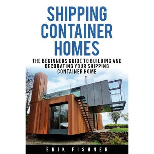 Shipping Container Homes: The Beginners Guide to Building and Decorating Tiny Homes (With DIY Projects for Shipping Container Houses and Tiny Houses)