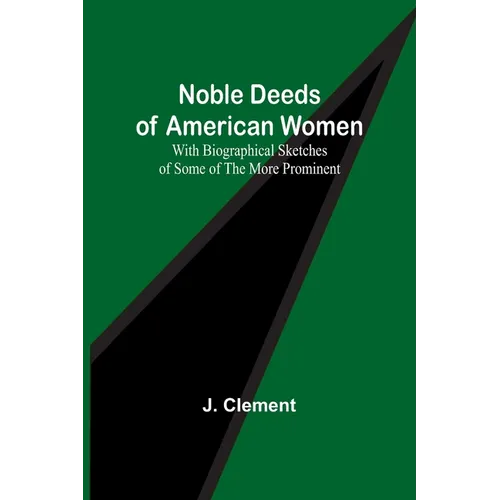 Noble Deeds of American Women; With Biographical Sketches of Some of the More Prominent