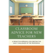 Classroom Advice for New Teachers: A Proactive Approach for Meeting the Daily Challenges of the Profession