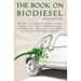 The Book On Biodiesel: The "How To" Guide for making your own biodiesel fuel - safely, with step-by-step instructions plus a great read on th