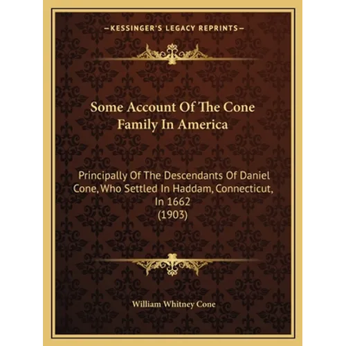 Some Account Of The Cone Family In America: Principally Of The Descendants Of Daniel Cone, Who Settled In Haddam, Connecticut, In 1662 (1903)