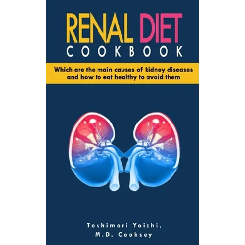 Renal Diet Cookbook: Discover which are the main causes of kidney diseases and how to eat healthy to avoid them with many renal diet recipe