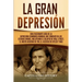 La gran Depresión: Una Fascinante Guía de la Depresión Económica Mundial Que Comenzó en los Estados Unidos, Incluyendo El Colapso De Wall Street, El N