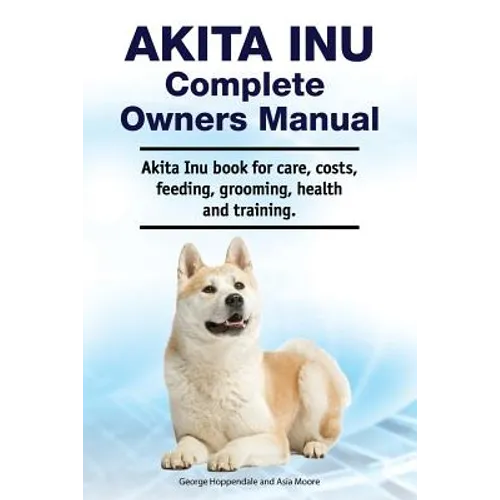 Akita Inu Complete Owners Manual. Akita Inu book for care, costs, feeding, grooming, health and training.