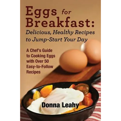 Eggs for Breakfast: Delicious, Healthy Recipes to Jump-Start Your Day: A Chef's Guide to Cooking Eggs with Over 50 Easy-to-Follow Recipes