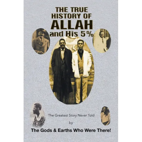 The True History of Allah and His 5%: The Greatest Story Never Told by the Gods & Earths Who Were There!
