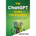 The ChatGPT Guide for Business: A Quick-Start Guide to Effective AI Use and Prompt Engineering In Work and Business