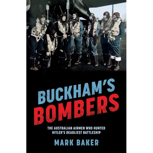 Buckham's Bombers: The Australian Airmen Who Hunted Hitler's Deadliest Battleship