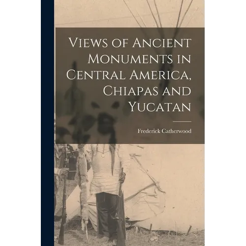 Views of Ancient Monuments in Central America, Chiapas and Yucatan