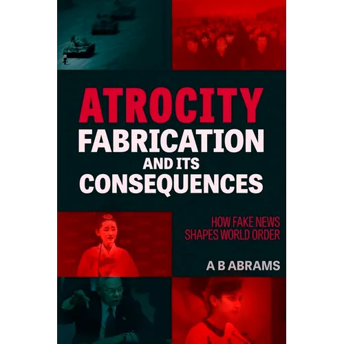Atrocity Fabrication and Its Consequences: How Fake News Shapes World Order