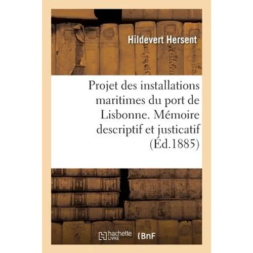 Projet Des Installations Maritimes Du Port de Lisbonne. Mémoire Descriptif Et Justicatif: Des Dispositions Adoptées Pour Les Travaux Projetés. H. Hers