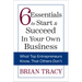 6 Essentials to Start & Succeed in Your Own Business: What Top Entrepreneurs Know, That Others Don't