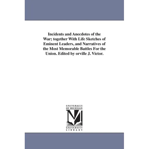 Incidents and Anecdotes of the War; together With Life Sketches of Eminent Leaders, and Narratives of the Most Memorable Battles For the Union. Edited
