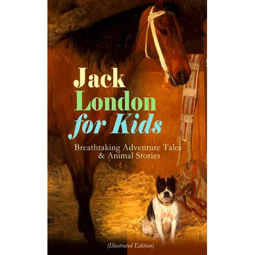 Jack London for Kids - Breathtaking Adventure Tales & Animal Stories (Illustrated Edition): The Call of the Wild, White Fang, Jerry of the Islands, Th